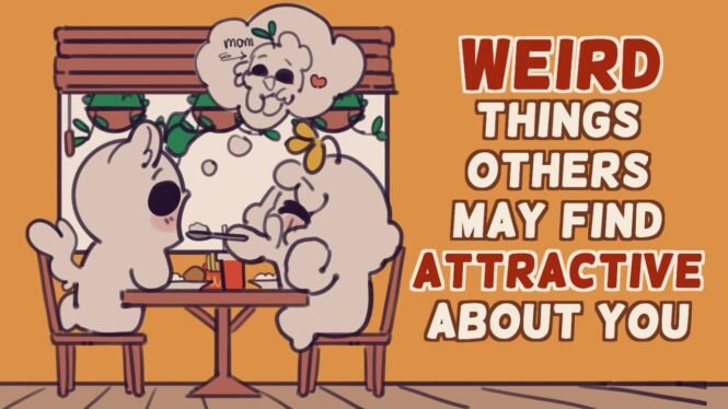 6 Weird Things Others May Find Attractive About You